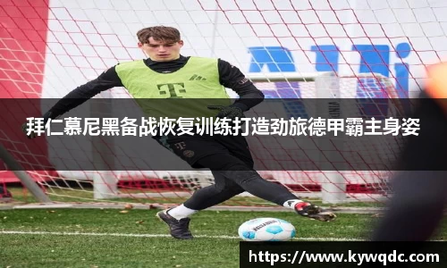 拜仁慕尼黑备战恢复训练打造劲旅德甲霸主身姿