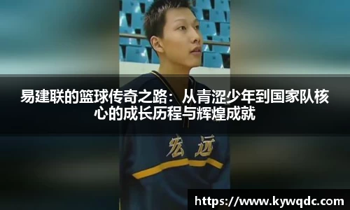 易建联的篮球传奇之路：从青涩少年到国家队核心的成长历程与辉煌成就