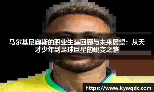 马尔基尼奥斯的职业生涯回顾与未来展望：从天才少年到足球巨星的蜕变之路