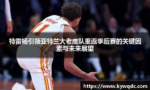 特雷杨引领亚特兰大老鹰队重返季后赛的关键因素与未来展望